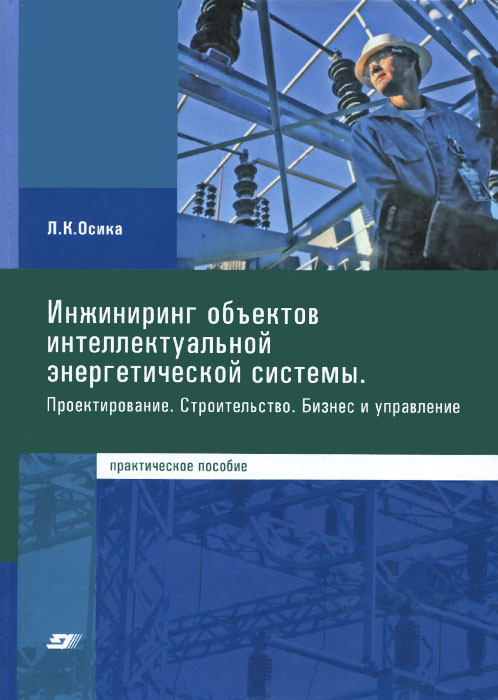 Инжиниринг объектов интеллектуальной энергетической системы. Проектирование. Строительство. Бизнес и управление. Практическое пособие