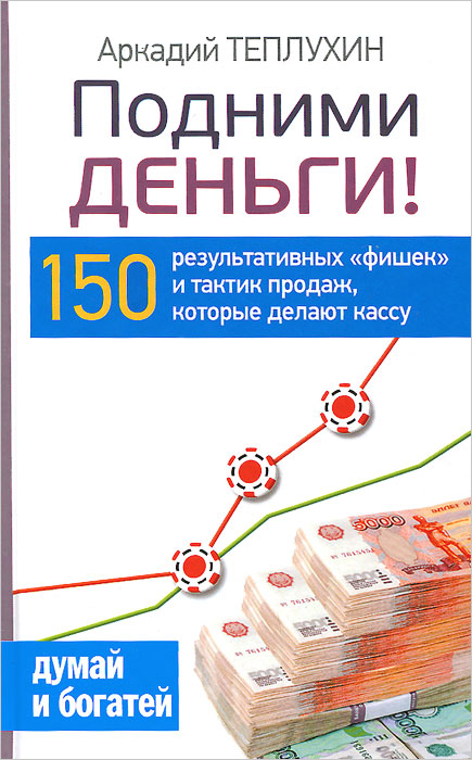 Подними деньги! 150 результативных "фишек" и тактик продаж, которые делают кассу