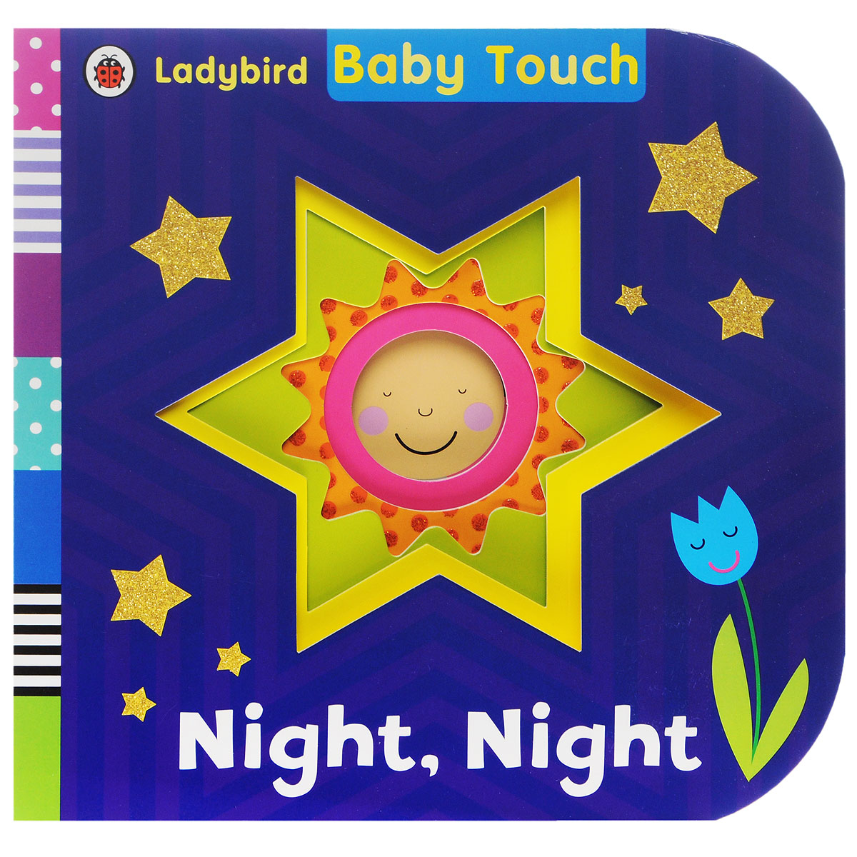 Baby Touch: Night, Night12296407Baby Touch: Night Night is part of Ladybirds best-selling Baby Touch series, perfect for stimulating and entertaining babies from birth. Its bedtime, baby! Time to go to sleep! Say night, night to all the sleepy faces in this colourful touch-and-feel book, reading the gentle rhyme as you go. Colours fade gradually from yellow daylight to black and silver darkness as the book progresses, until its night time and baby goes to bed. With big touch and feel areas on every page, its a perfect bedtime book to share with the youngest of children.