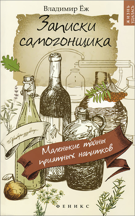 Записки самогонщика. Маленькие тайны приятных напитков