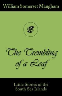 The Trembling of a Leaf (Little Stories of the South Sea Islands) William Somerset Maugham купить читать скачать онлайн - BookMix.ru