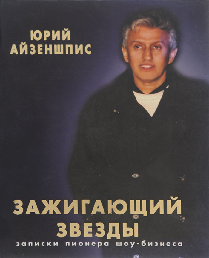 Зажигающий звезды. Записки пионера шоу-бизнеса, Юрий Айзеншпис