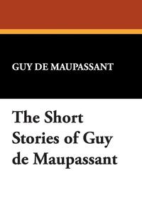 The Short Stories of Guy de Maupassant Guy de Maupassant купить читать скачать онлайн - BookMix.ru