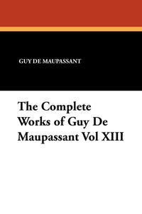 The Complete Works of Guy de Maupassant Vol XIII Guy de Maupassant купить читать скачать онлайн - BookMix.ru