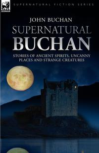 Supernatural Buchan - Stories of ancient spirits uncanny places and strange creatures John Buchan купить читать скачать онлайн - BookMix.ru