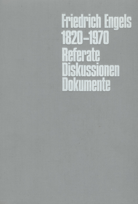 Friedrich Engels: 1820-1970: Referate: Diskussionen: Dokumente