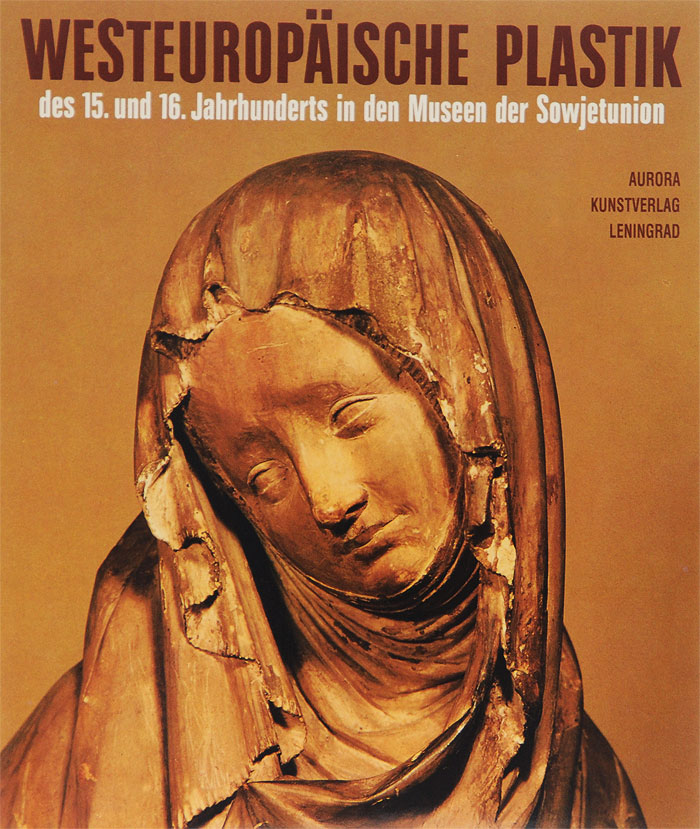 Westeuropaische Plastik des 15. und 16. Jahrhunderts in den Museen der Sowjetunion