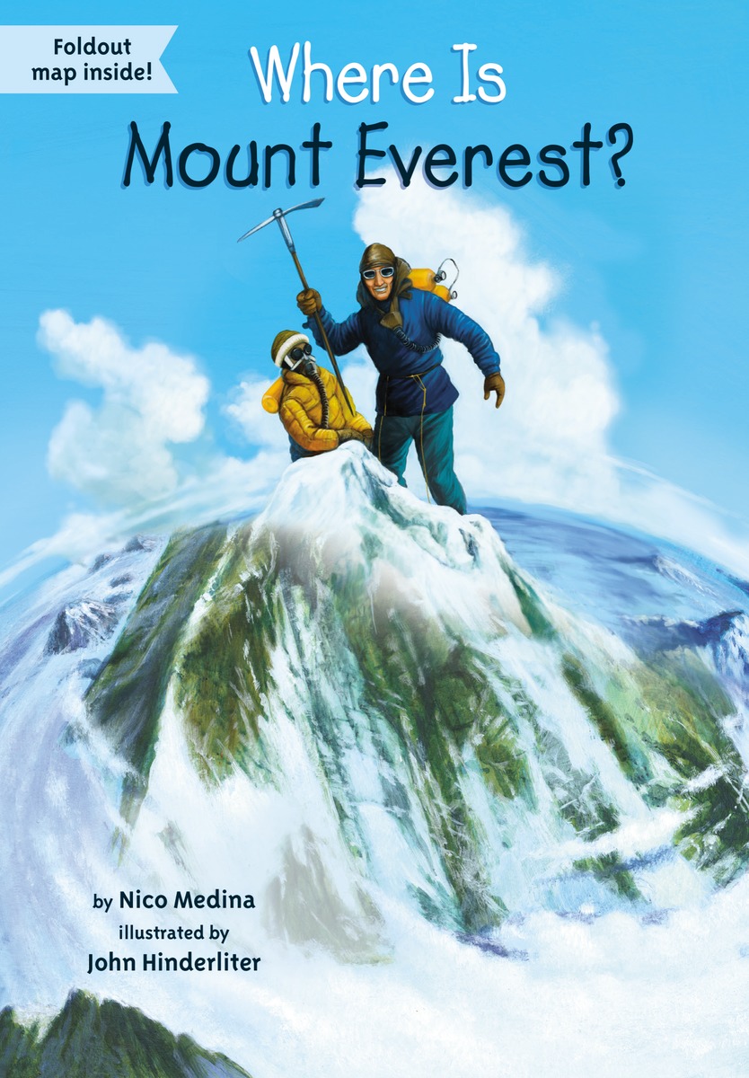 WHERE IS MOUNT EVEREST?12296407 WHERE IS MOUNT EVEREST?12296407The recent deaths of sixteen Sherpas in April prove that Everest remains a deadly challenge to mountaineers. Located in the Himalayas, Everest is the highest mountain in the world at a whopping 29,029 feet. In this compelling narrative, Nico Medina guides readers through the mountains ancient beginnings, first human settlers, historic climbs, and the modern commercialization of mountain-climbing. With stories of expeditions gone wrong and miraculously successful summits, this is a thrilling addition to the Where Is series!