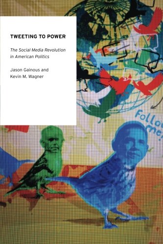 Tweeting to Power: The Social Media Revolution in American Politics