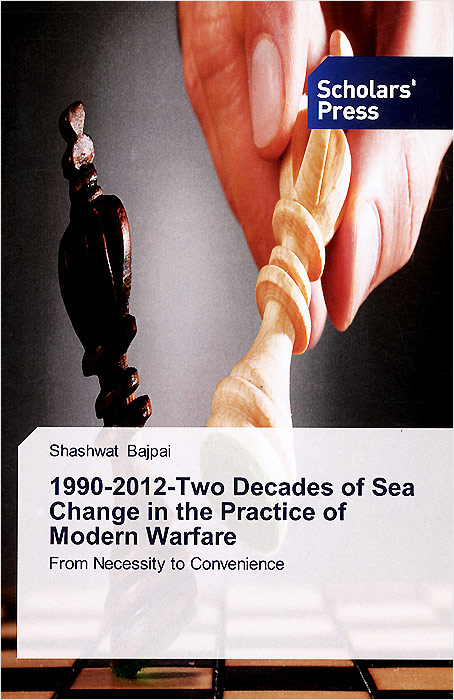 1990-2012-Two Decades of Sea Change in the Practice of Modern Warfare: From Necessity to Convenience