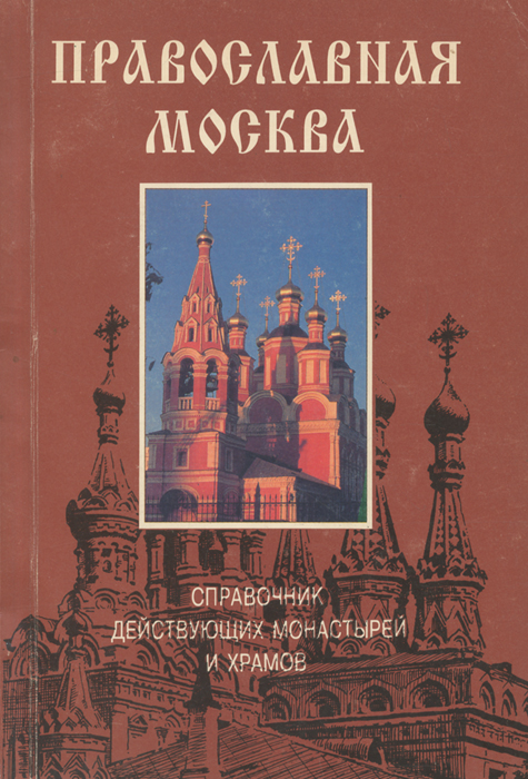 Православная Москва. Справочник действующих монастырей и храмов
