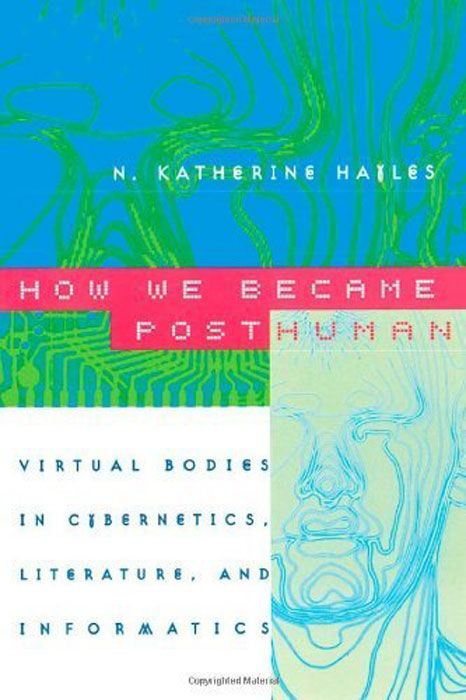 How We Became Posthuman: Virtual Bodies In Cybernetics, Literature, And Informatics