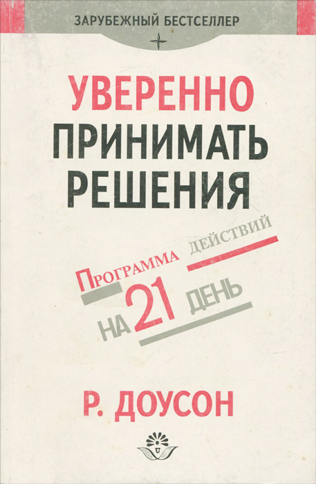 Уверенно принимать решения. Как научиться принимать правельные решения в бизнесе и жизни