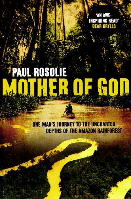 Mother of God: One Man's Journey to the Uncharted Depths of the Amazon Rainforest