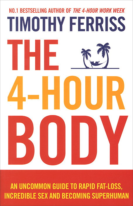 The 4-Hour Body: An Uncommon Guide to Rapid Fat-Loss, Incredible Sex and Becoming Superhuman