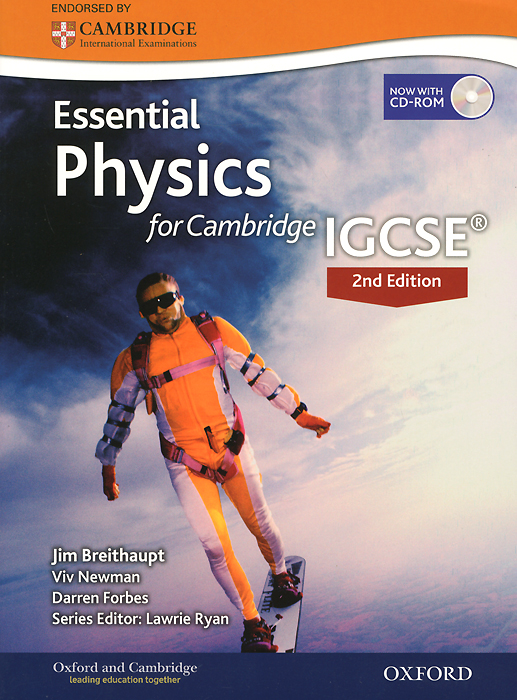 Essential Physics for Cambridge IGCSE (+ CD-ROM)12296407 Essential Physics for Cambridge IGCSE (+ CD-ROM)12296407Endorsed by Cambridge, this second edition is part of an updated Science series for the latest Cambridge IGCSE® 0625 syllabus. With clear language and comprehensive coverage of the key scientific concepts, it will support EAL students subject and language knowledge. Oxford and Cambridge are world leaders in international education. Our combined expertise and knowledge shape Oxfords resources for Cambridge IGCSE®. You can rely on: A comprehensive approach to the latest Cambridge syllabus - clear learning outcomes for each topic will help students focus their learning. Plenty of relevant exam practice to support confidence and achievement, including Cambridge exam style questions and revision checklists. Even more interactive assessment practice for each topic, included on a new CD-ROM.