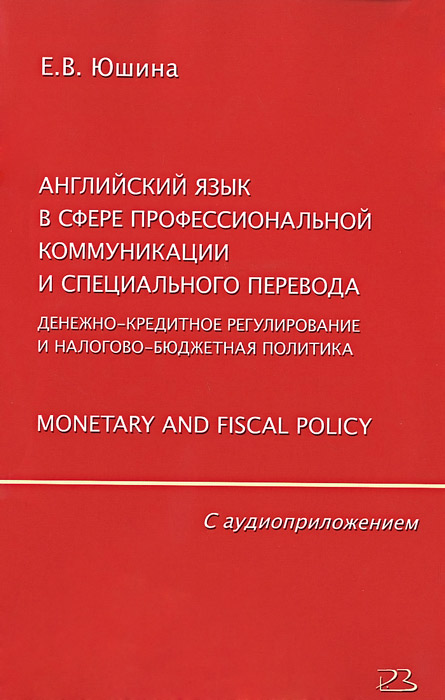 Английский язык в сфере профессиональной коммуникации и специального перевода. Денежно-кредитное регулирование и налогово-бюджетная политика. Monetary and Fiscal Policy (+ CD)