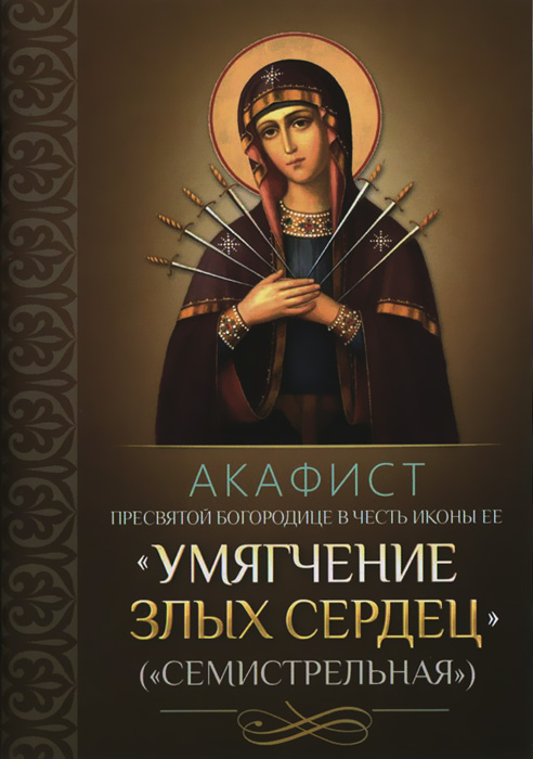 Акафист Пресвятой Богородице в честь иконы ее "Умягчение злых сердец" (" Семистрельная" )