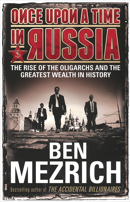 Once upon a Time in Russia: The Rise of the Oligarchs and the Greatest Wealth in History