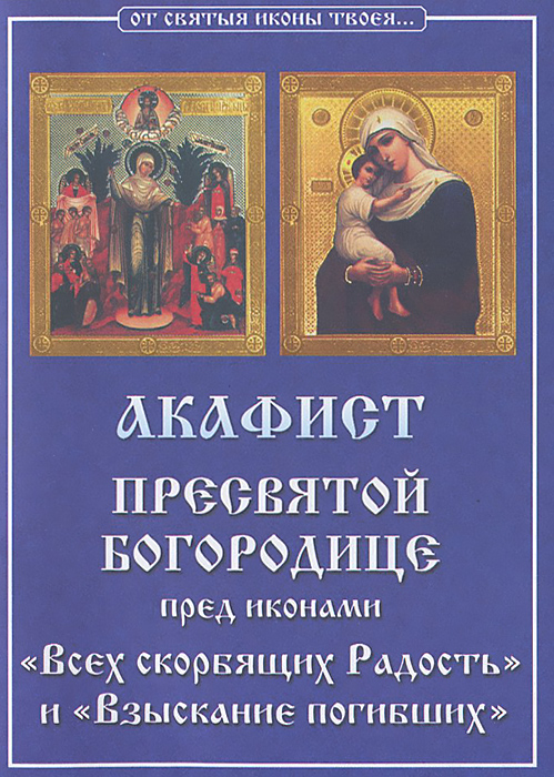Акафист Пресвятой Богородице пред иконами "Всех скорбящих Радость" и "Взыскание погибших"
