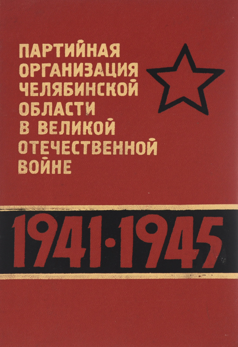 Партийная организация Челябинской области в Великой Отечественной войне. 1941-1945
