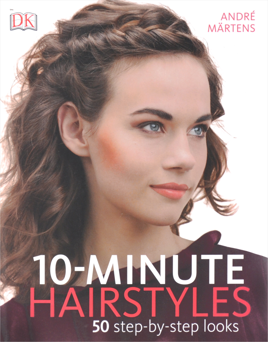 10-Minute Hairstyles. 50 Step-By-Step Looks