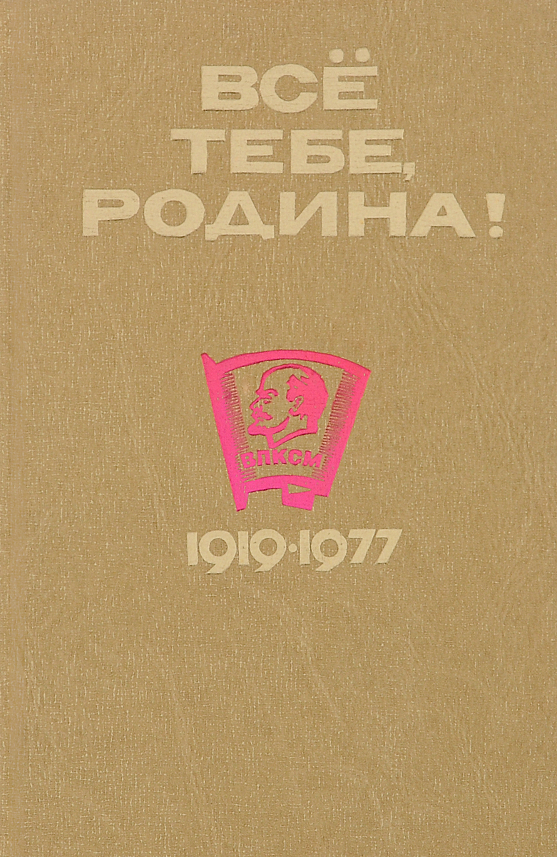 Всё тебе, родина! Очерки Оренбургской областной организации ВЛКСМ. 1919-1977