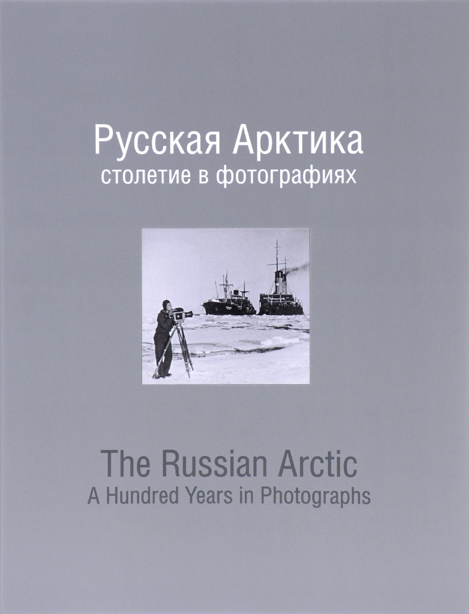 Русская Арктика. Столетие в фотографиях / The Russian Arctic: A Hundred Years in Photographs