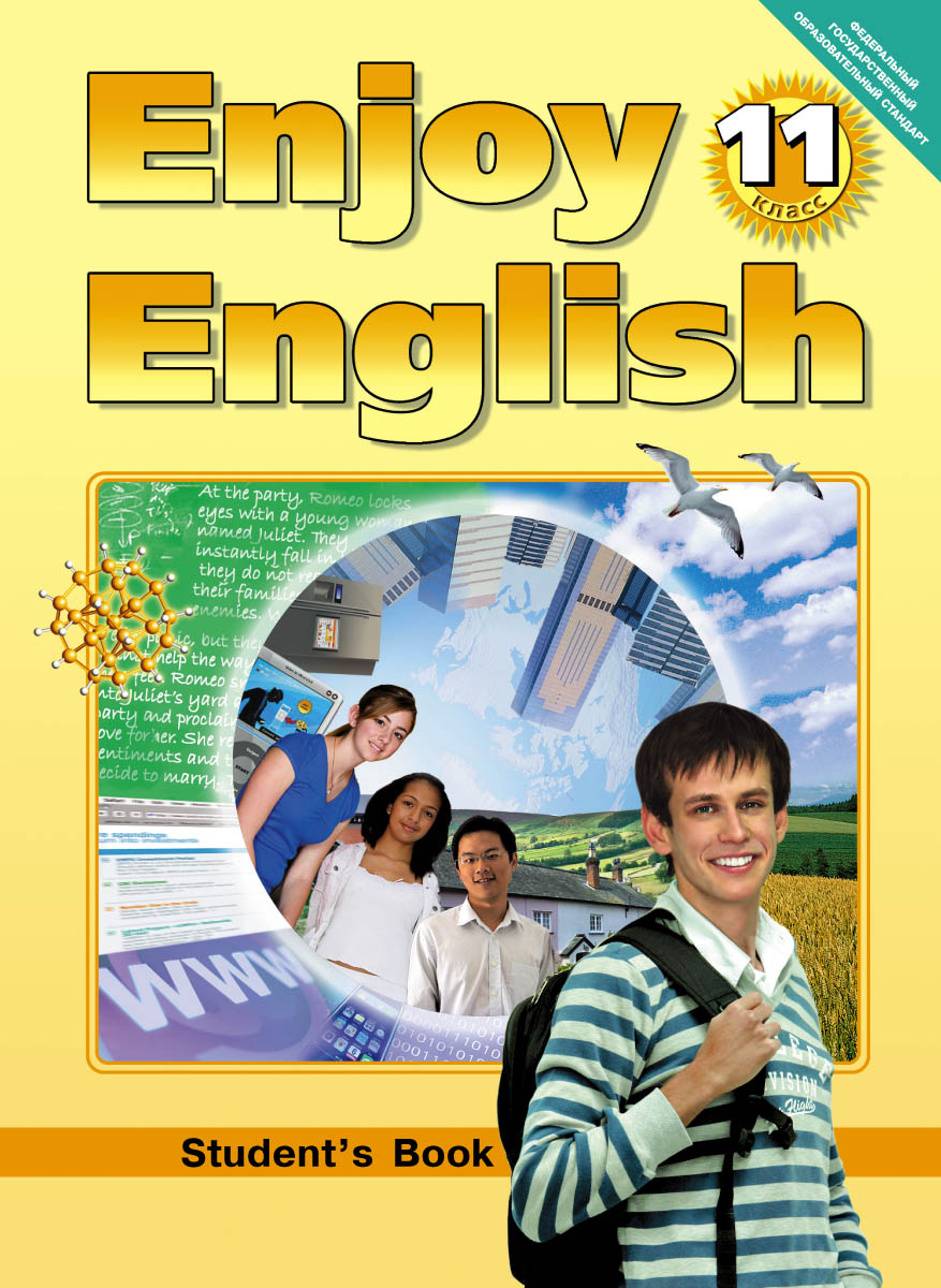 Enjoy English 11: Student`s Book /Английский с удовольствием. 11 класс. Учебник12296407 Enjoy English 11: Student`s Book /Английский с удовольствием. 11 класс. Учебник12296407Учебник Английский с удовольствием (11 класс) предназначен для старших классов (базовый уровень) общеобразовательных учреждений РФ. Содержание учебника полностью соответствует федеральному государственному образовательному стандарту и примерной программе по английскому языку. Тематика учебника отобрана с учетом интересов учащихся 11-го класса, их речевых потребностей и ориентирована на самоопределение учащихся, выбор будущей профессии и продолжение образования. Учебник готовит к итоговой проверке уровня подготовки по английскому языку, предусмотренной для выпускников полной средней школы, формирует умения познавательной деятельности, обучает школьников стратегиям самообразования. Учебник основывается на современных методических принципах и отвечает требованиям, предъявляемым к учебникам начала третьего тысячелетия.