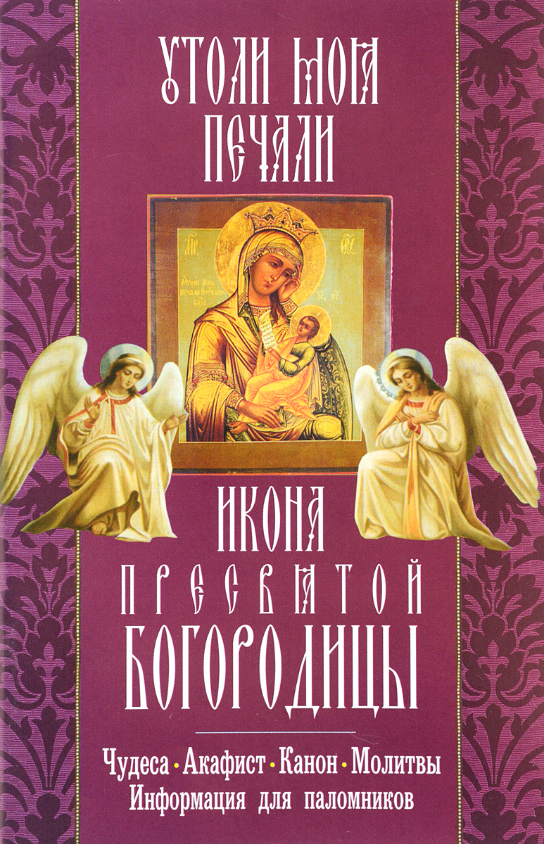Икона Пресвятой Богородицы "Утоли моя печали" : акафист, молитвы, информация для поломников.