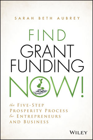 Find Grant Funding Now!: The Five??“Step Prosperity Process for Entrepreneurs and Business
