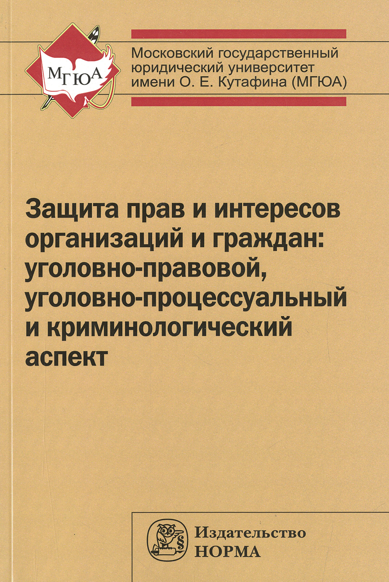 Защита прав и интересов организаций и граждан. Уголовно-правовой, уголовно-процессуальный и криминологический аспект