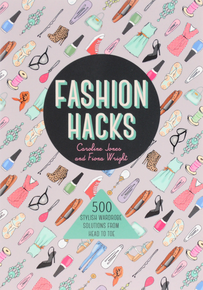 Fashion Hacks: 500 Stylish Wardrobe Solutions from Head to Toe