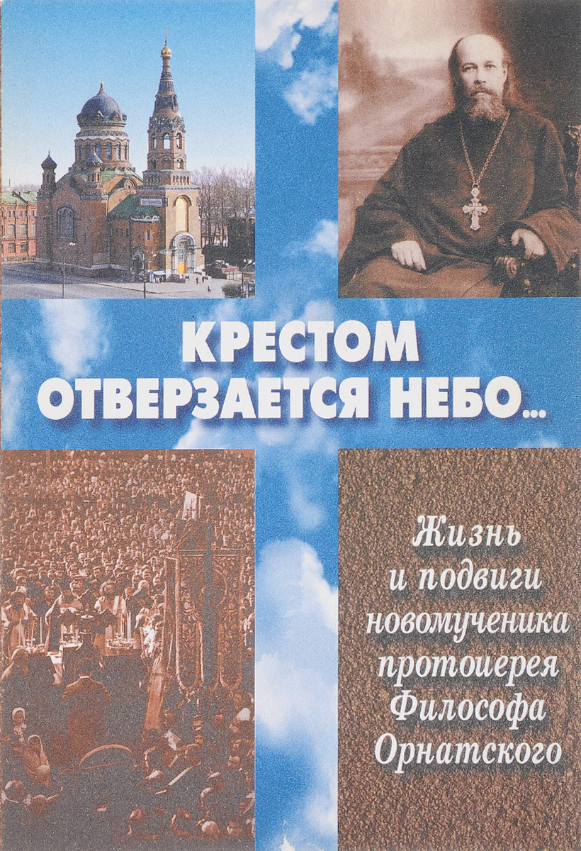 Крестом отверзается Небо. Изнь и подвиги новомученика протоиерея Философа Орнатского