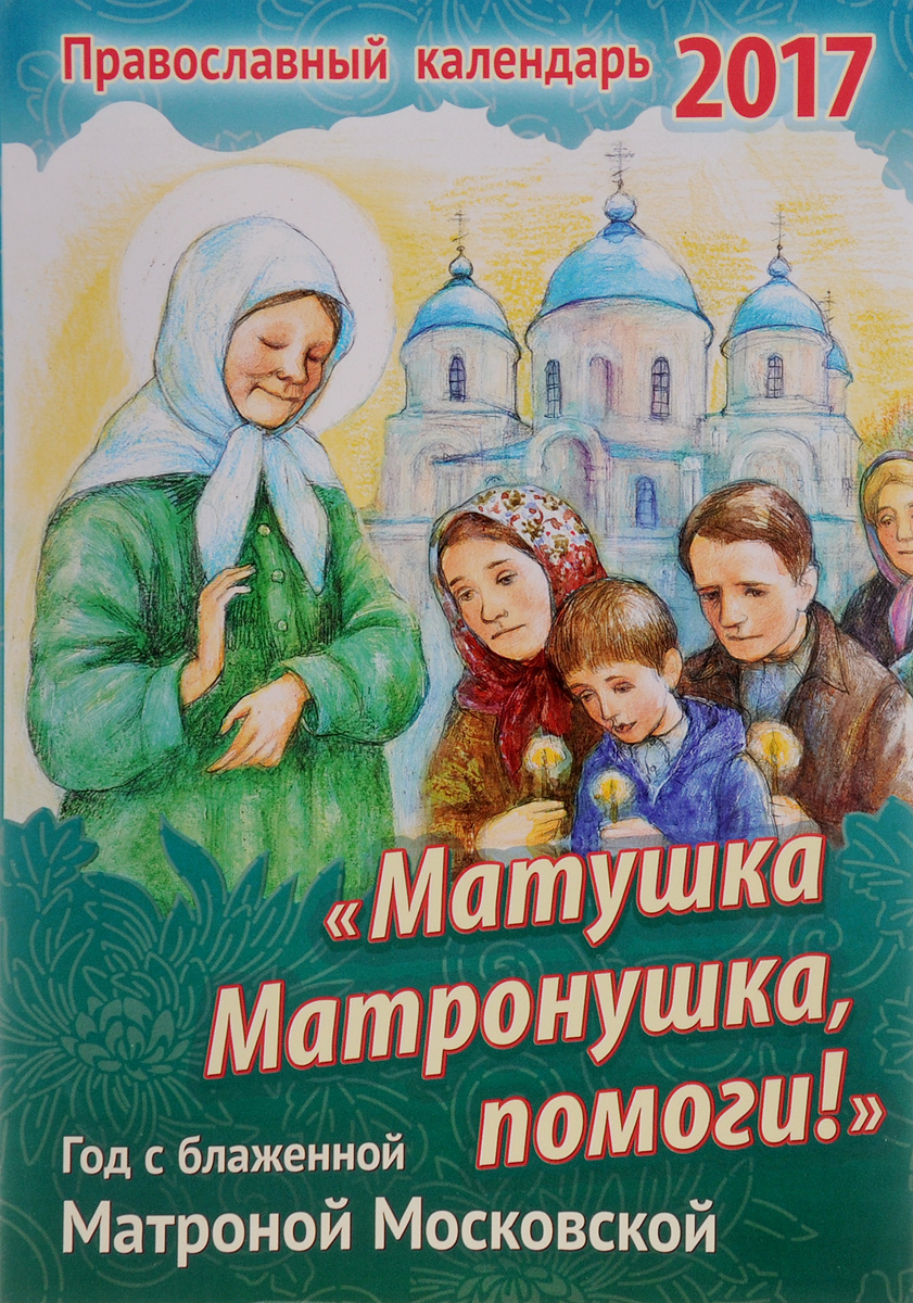 Матушка Матронушка, помоги! Православный календарь на 2017 г.