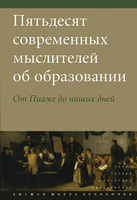 Пятьдесят современных мыслителей об образовании. От Пиаже до наших дней