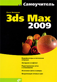 Самоучитель 3ds Max 2009. Ольга Миловская. Подробно разобраны темы