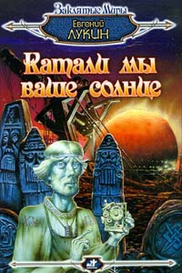 Купить книгу: Евгений Лукин. Катали мы ваше солнце (повесть, издательство АСТ, Terra Fantastica, 1997г.) Купить книгу: Евгений Лукин. Катали мы ваше солнце (повесть, издательство АСТ, Terra Fantastica, 1997г.)