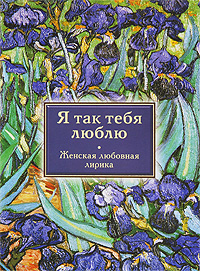 Я так тебя люблю. Женская любовная лирика