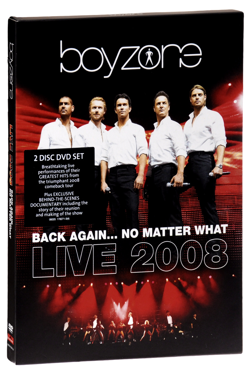 Boyzone: Back Again: No Matter What: Live 2008 (2 DVD)Contains: 01. Boyzone Landing (Intro) 02. Picture Of You 03. One Kiss At A Time 04. Isnt It A Wonder 05. All That I Need 06. And I 07. Words 08. Father & Son 09. Love Me For A Reason 10. Bright Eyes 11. I Want You Back 12. Dont Stop (Till You Get Enough) 13. Billie Jean 14. Bad 15. The Way You Make Me Feel 16. Black Or White 17. When You Say Nothing At All 18. Call On Me 19. When The Going Gets Tough 20. Baby Can I Hold You 21. You Needed Me 22. I Love The Way You Love Me 23. I Cant Stop Thinking 24. Life Is A Rollercoaster 25. Ole... 26. Beat Boy (Bodhran Solo) 27. A Different Beat 28. No Matter What 29. Melting Pot