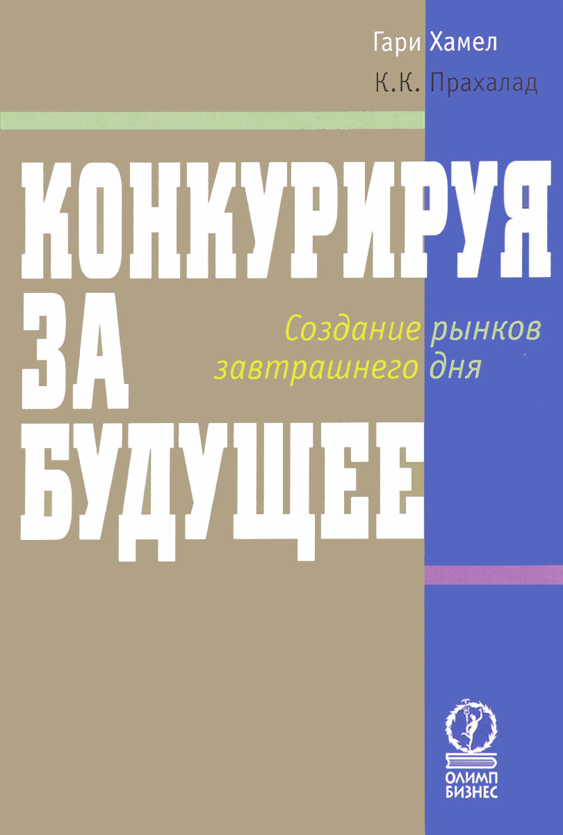 Конкурируя за будущее. Создание рынков завтрашнего дня. Гари Хамел, К. К. Прахалад Конкурируя за будущее. Создание рынков завтрашнего дня. Гари Хамел, К. К. Прахалад